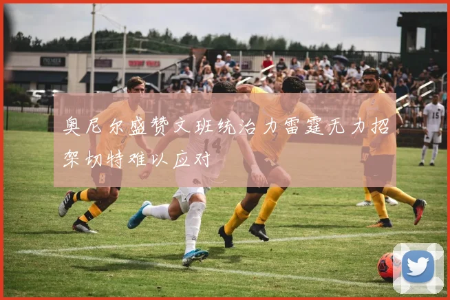 奥尼尔盛赞文班统治力雷霆无力招架切特难以应对