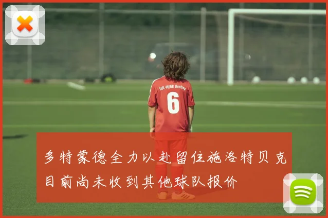 多特蒙德全力以赴留住施洛特贝克目前尚未收到其他球队报价