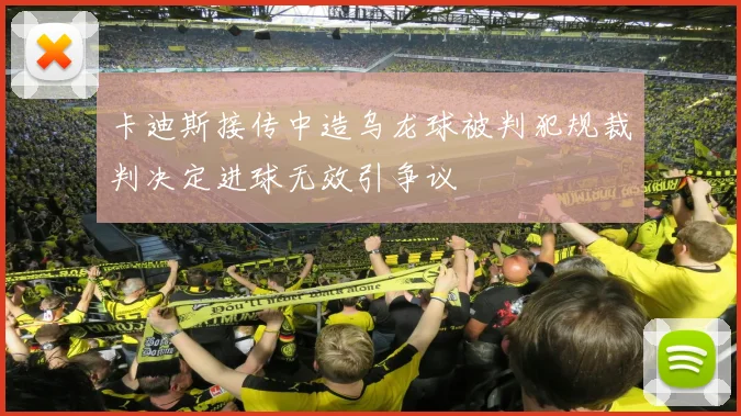 卡迪斯接传中造乌龙球被判犯规裁判决定进球无效引争议