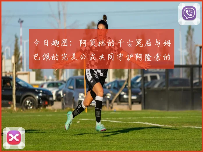 今日趣图：阿莫林的千古冤屈与姆巴佩的完美公式共同守护阿隆索的传奇故事
