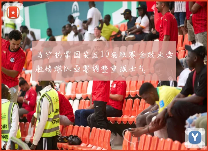 马宁执掌国安后10场联赛全败未尝胜绩球队亟需调整重振士气